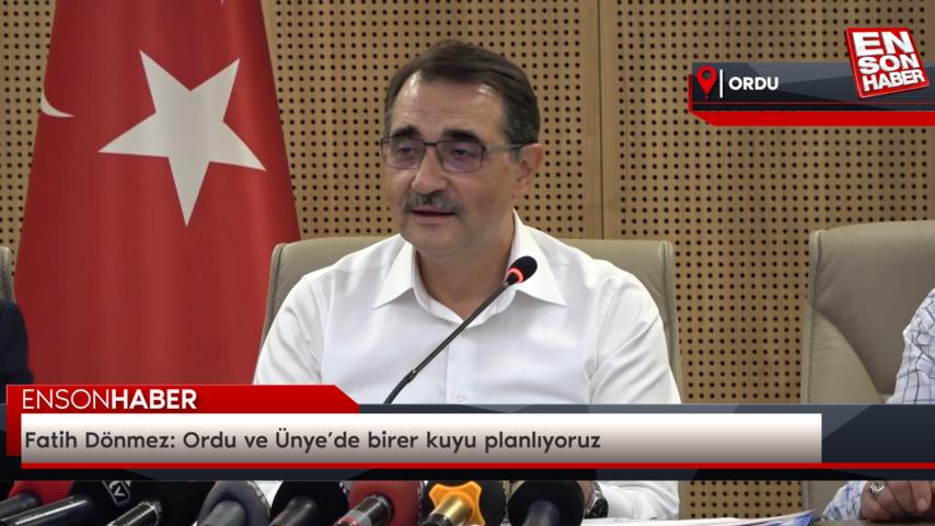 Fatih Dönmez: Ordu ve Ünye’de birer kuyu planlıyoruz