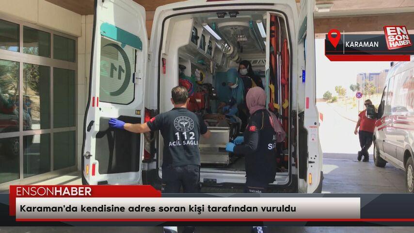 Karaman’da kendisine adres soran kişi tarafından vuruldu