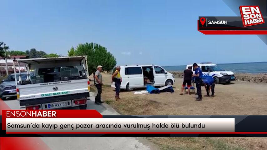 Samsun’da kayıp genç pazar aracında vurulmuş halde ölü bulundu