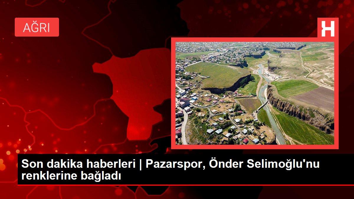 Son dakika haberleri | Pazarspor, Önder Selimoğlu’nu renklerine bağladı