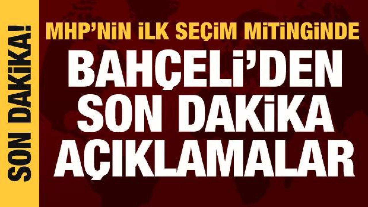 Bahçeli, ilk seçim mitinginde konuşuyor