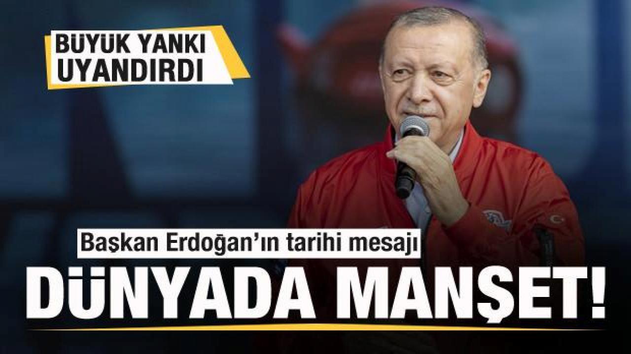 Başkan Erdoğan’ın tarihi mesajı büyük yankı uyandırdı! Dünyada manşet